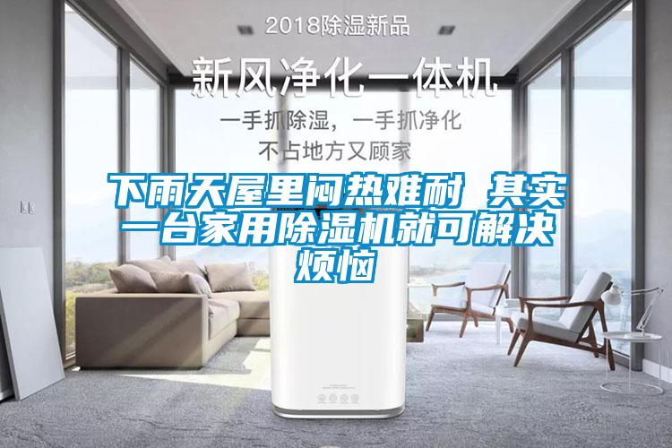 下雨天屋里悶熱難耐 其實(shí)一臺家用除濕機(jī)就可解決煩惱