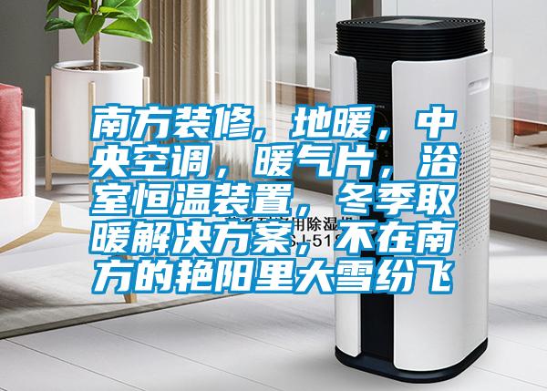 南方裝修, 地暖，中央空調(diào)，暖氣片，浴室恒溫裝置，冬季取暖解決方案，不在南方的艷陽里大雪紛飛