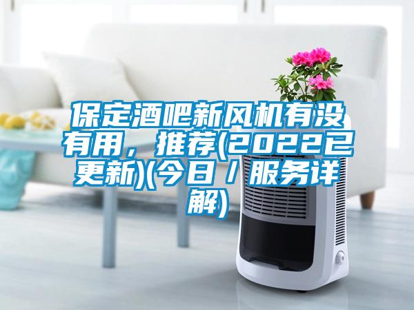 保定酒吧新風(fēng)機(jī)有沒(méi)有用，推薦(2022已更新)(今日／服務(wù)詳解)