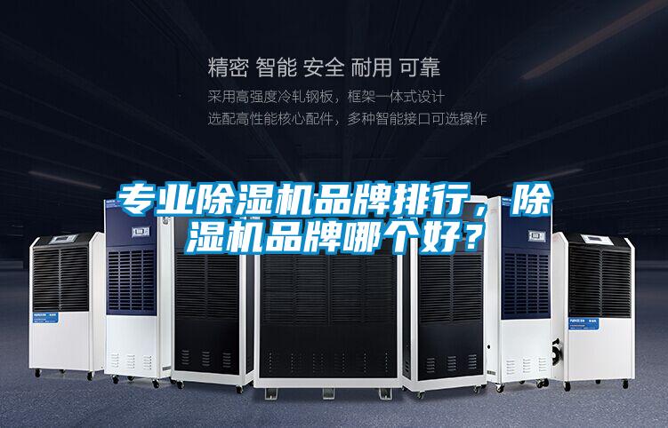 專業(yè)除濕機(jī)品牌排行，除濕機(jī)品牌哪個(gè)好？