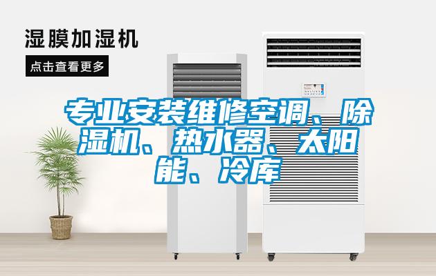專業(yè)安裝維修空調(diào)、除濕機、熱水器、太陽能、冷庫