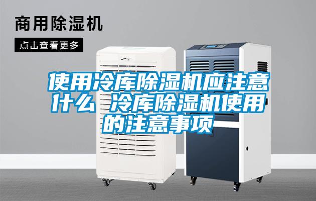 使用冷庫除濕機(jī)應(yīng)注意什么 冷庫除濕機(jī)使用的注意事項(xiàng)