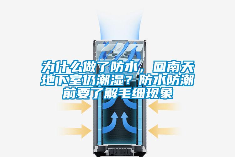 為什么做了防水，回南天地下室仍潮濕？防水防潮前要了解毛細(xì)現(xiàn)象