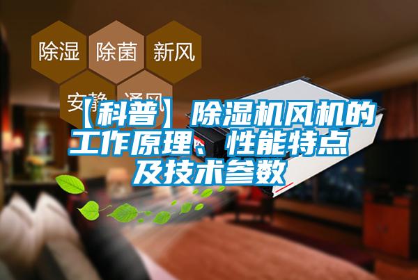 【科普】除濕機(jī)風(fēng)機(jī)的工作原理、性能特點(diǎn)及技術(shù)參數(shù)