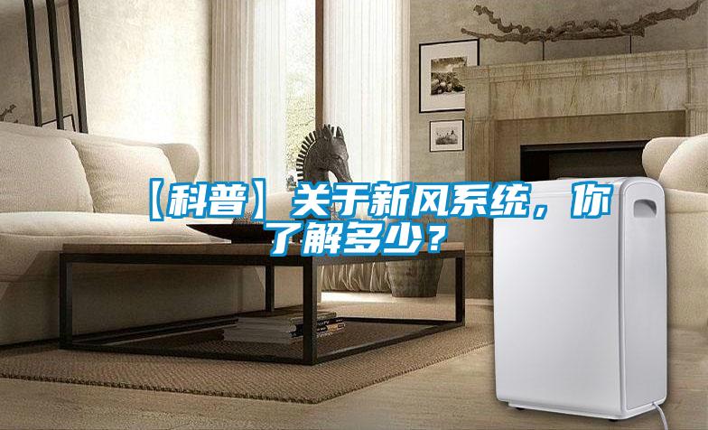 【科普】關(guān)于新風系統(tǒng)，你了解多少？