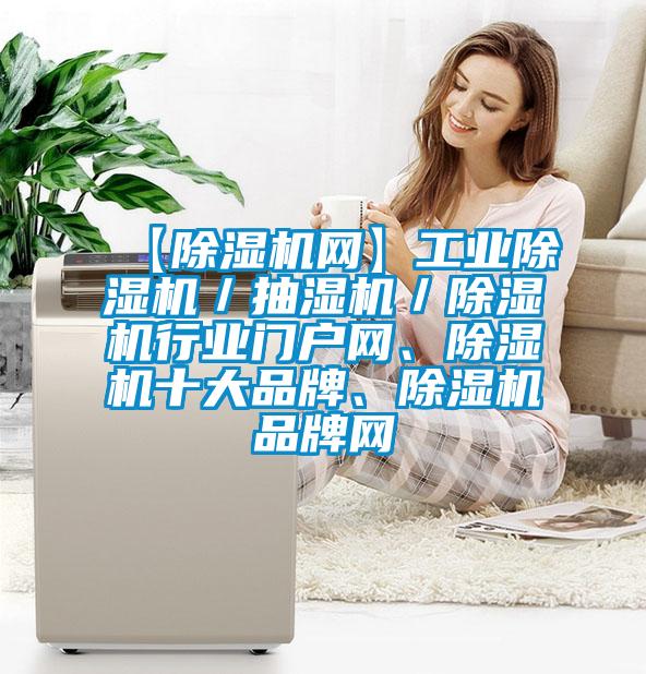【除濕機(jī)網(wǎng)】工業(yè)除濕機(jī)／抽濕機(jī)／除濕機(jī)行業(yè)門戶網(wǎng)、除濕機(jī)十大品牌、除濕機(jī)品牌網(wǎng)