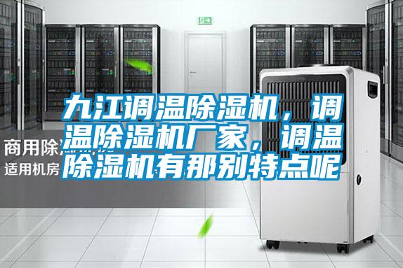 九江調(diào)溫除濕機，調(diào)溫除濕機廠家，調(diào)溫除濕機有那別特點呢