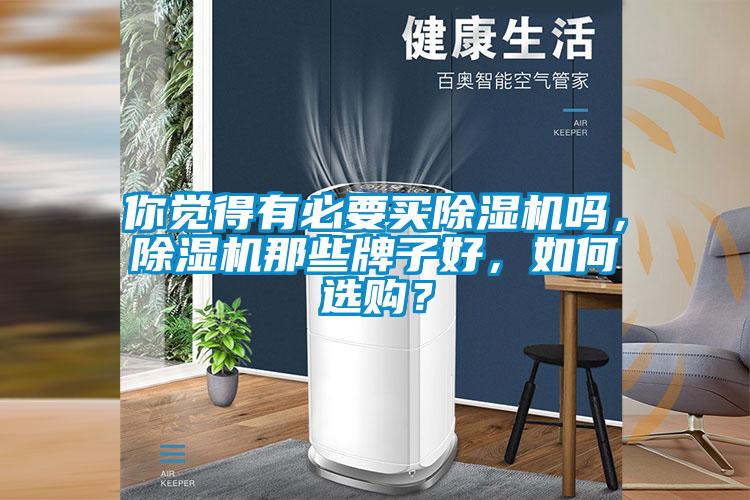 你覺得有必要買除濕機(jī)嗎，除濕機(jī)那些牌子好，如何選購？