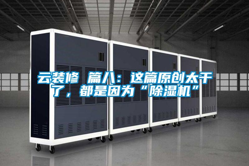 云裝修 篇八：這篇原創(chuàng)太干了，都是因為“除濕機”