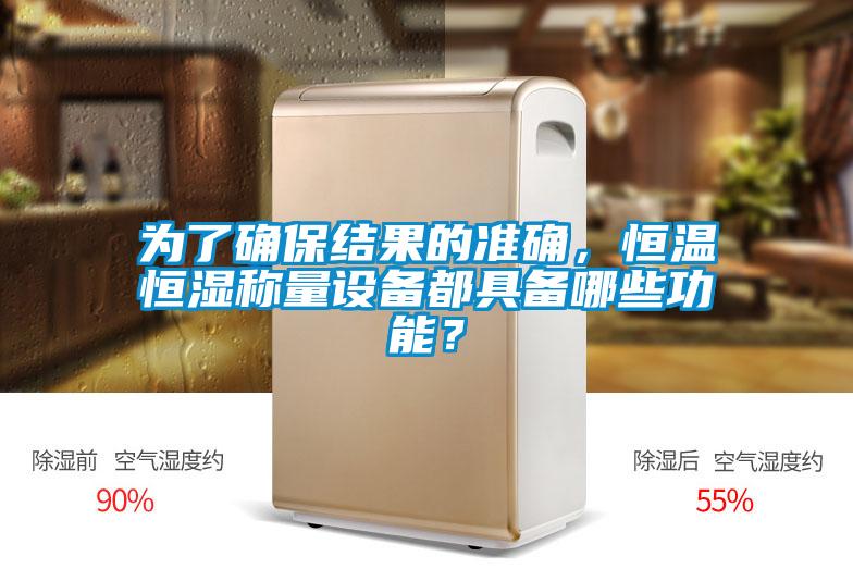 為了確保結(jié)果的準(zhǔn)確，恒溫恒濕稱量設(shè)備都具備哪些功能？