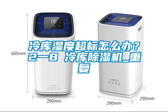 冷庫濕度超標怎么辦？2一8℃冷庫除濕機_重復