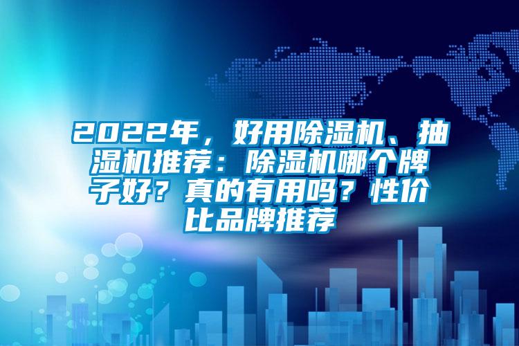 2022年，好用除濕機(jī)、抽濕機(jī)推薦：除濕機(jī)哪個(gè)牌子好？真的有用嗎？性價(jià)比品牌推薦