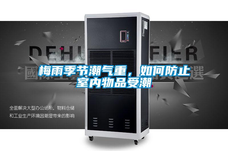 梅雨季節(jié)潮氣重，如何防止室內(nèi)物品受潮