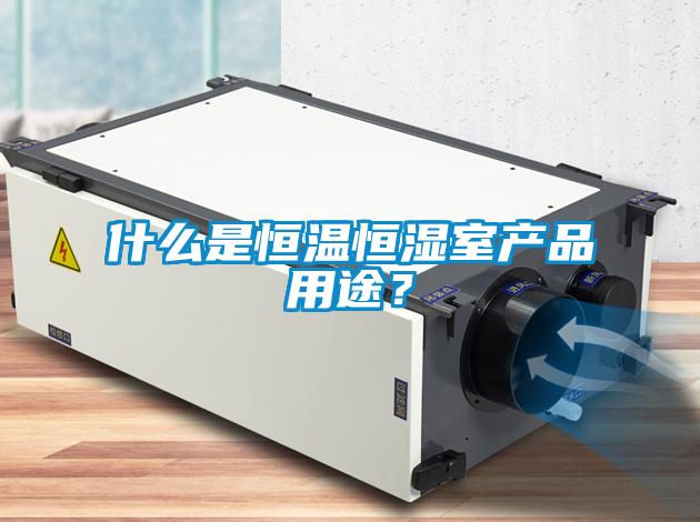 什么是恒溫恒濕室產(chǎn)品用途？