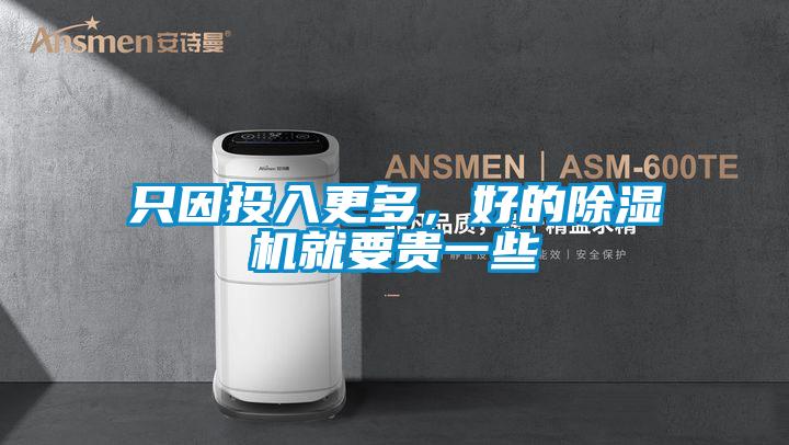 只因投入更多，好的除濕機(jī)就要貴一些