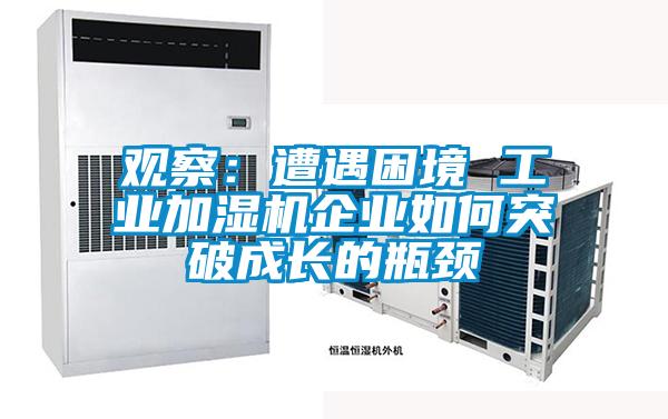 觀察：遭遇困境 工業(yè)加濕機(jī)企業(yè)如何突破成長(zhǎng)的瓶頸