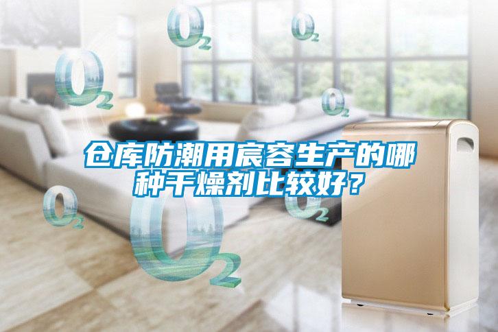 倉庫防潮用宸容生產(chǎn)的哪種干燥劑比較好？