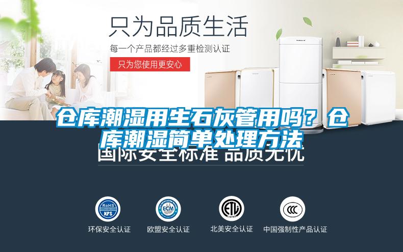 倉庫潮濕用生石灰管用嗎？倉庫潮濕簡單處理方法