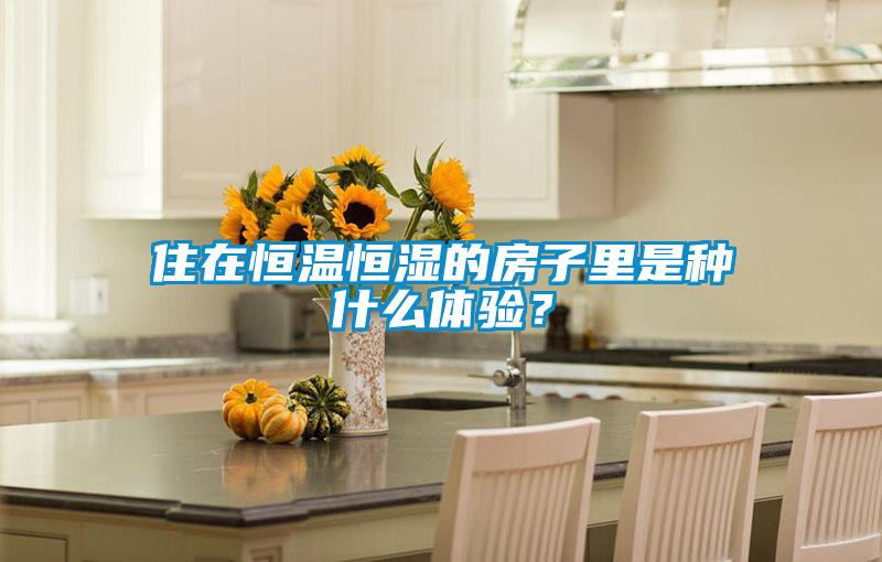 住在恒溫恒濕的房子里是種什么體驗(yàn)？