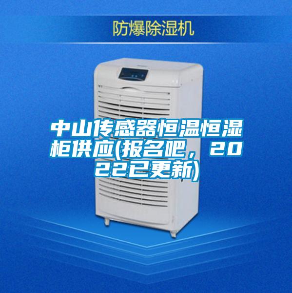 中山傳感器恒溫恒濕柜供應(報名吧，2022已更新)