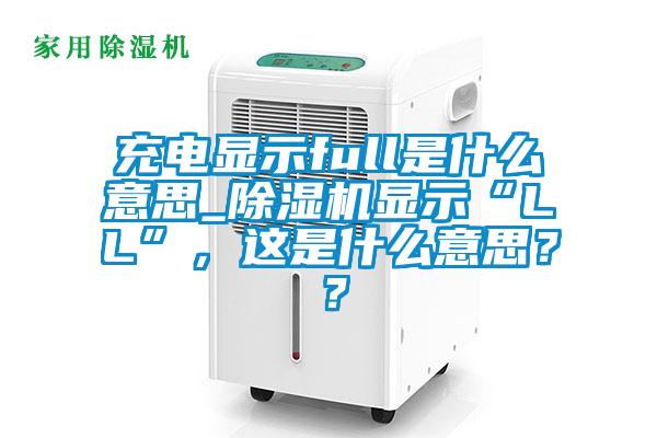 充電顯示full是什么意思_除濕機(jī)顯示“LL”，這是什么意思？？