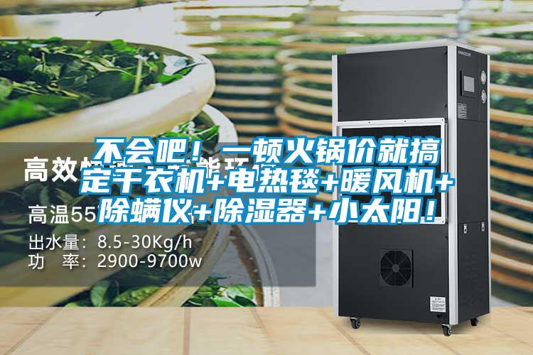 不會吧！一頓火鍋價就搞定干衣機(jī)+電熱毯+暖風(fēng)機(jī)+除螨儀+除濕器+小太陽！