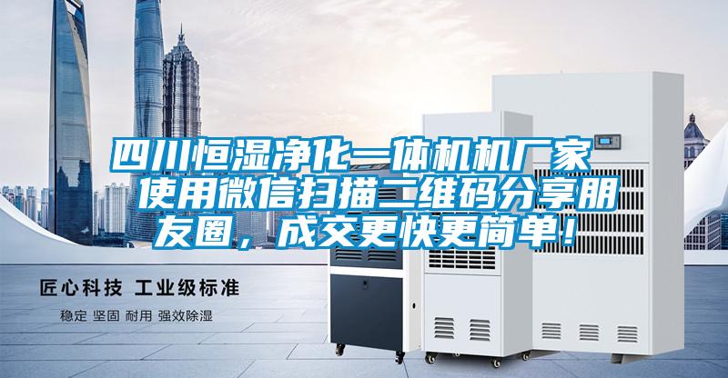 四川恒濕凈化一體機(jī)機(jī)廠家  使用微信掃描二維碼分享朋友圈，成交更快更簡(jiǎn)單！