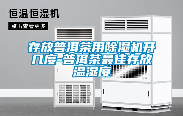 存放普洱茶用除濕機(jī)開(kāi)幾度-普洱茶最佳存放溫濕度