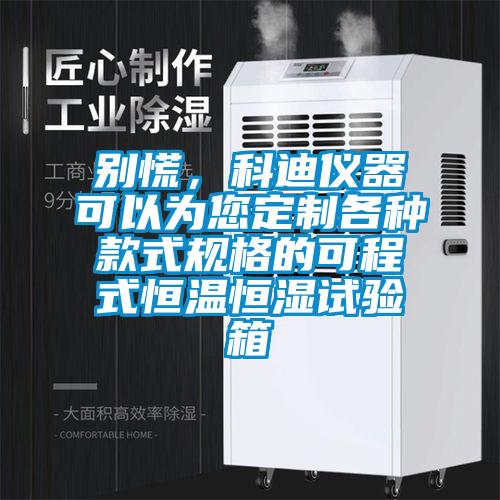 別慌，科迪儀器可以為您定制各種款式規(guī)格的可程式恒溫恒濕試驗(yàn)箱