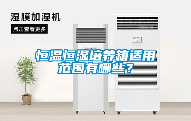 恒溫恒濕培養(yǎng)箱適用范圍有哪些？