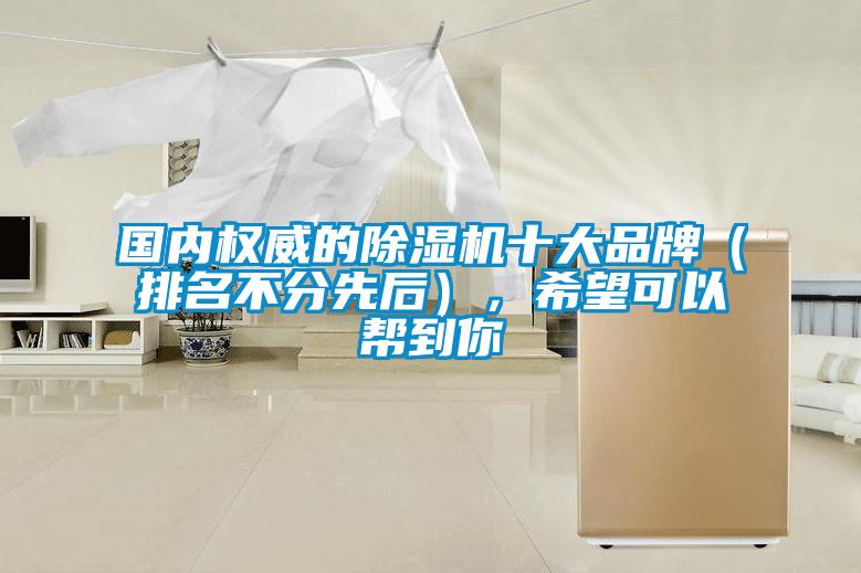 國內(nèi)權(quán)威的除濕機十大品牌（排名不分先后），希望可以幫到你