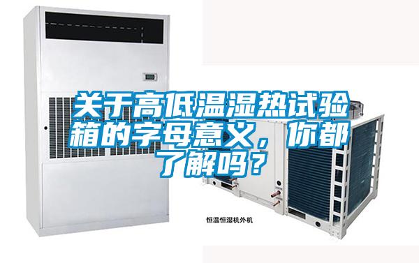 關(guān)于高低溫濕熱試驗箱的字母意義，你都了解嗎？