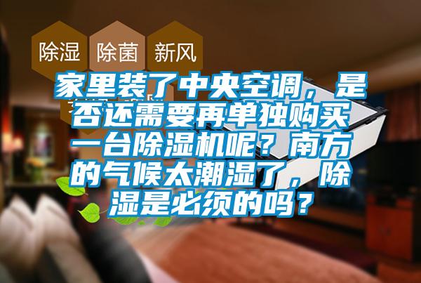 家里裝了中央空調(diào)，是否還需要再單獨購買一臺除濕機呢？南方的氣候太潮濕了，除濕是必須的嗎？