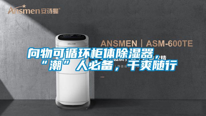 向物可循環(huán)柜體除濕器，“潮”人必備，干爽隨行