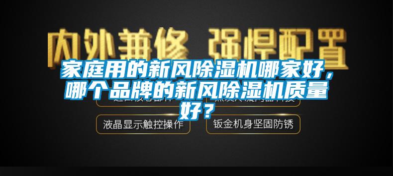 家庭用的新風(fēng)除濕機哪家好，哪個品牌的新風(fēng)除濕機質(zhì)量好？