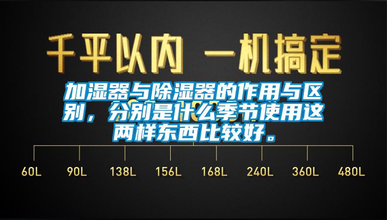 加濕器與除濕器的作用與區(qū)別，分別是什么季節(jié)使用這兩樣東西比較好。