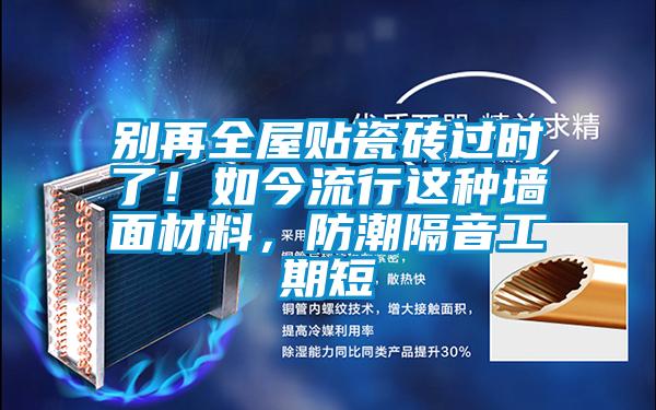 別再全屋貼瓷磚過(guò)時(shí)了！如今流行這種墻面材料，防潮隔音工期短