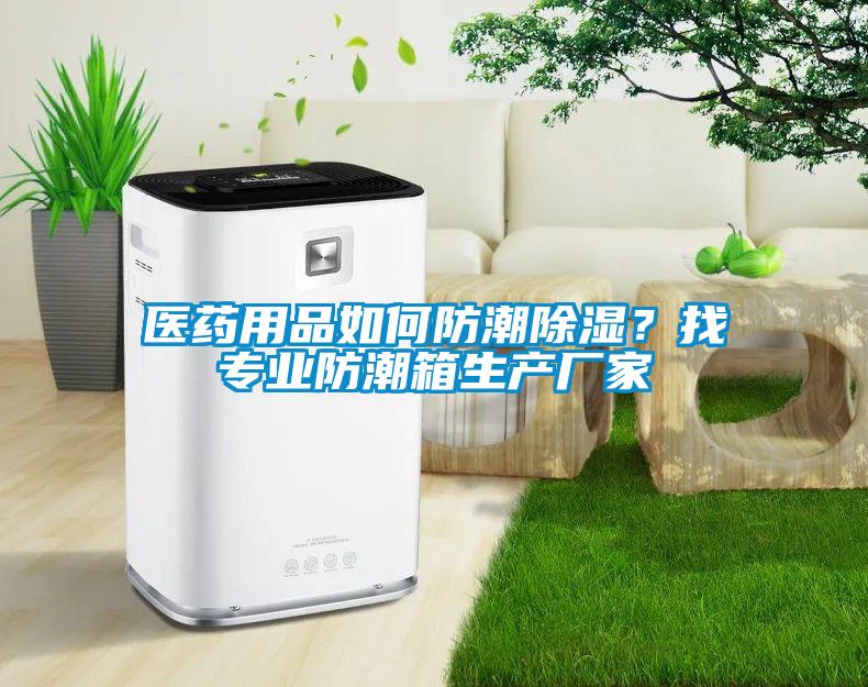 醫(yī)藥用品如何防潮除濕？找專業(yè)防潮箱生產(chǎn)廠家