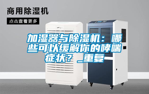 加濕器與除濕機(jī)：哪些可以緩解你的哮喘癥狀？_重復(fù)