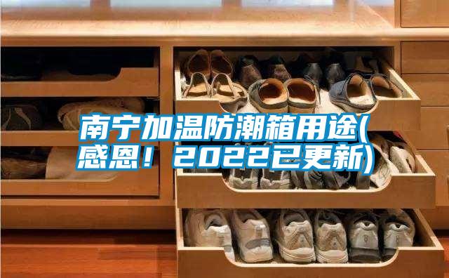 南寧加溫防潮箱用途(感恩！2022已更新)