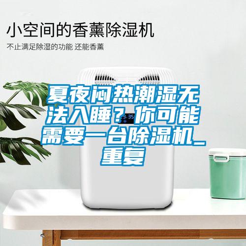 夏夜悶熱潮濕無法入睡？你可能需要一臺除濕機_重復