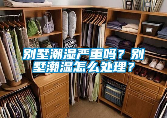 別墅潮濕嚴(yán)重嗎？別墅潮濕怎么處理？