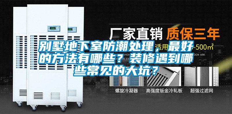 別墅地下室防潮處理，最好的方法有哪些？裝修遇到哪些常見的大坑？