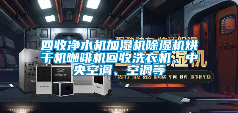 回收凈水機(jī)加濕機(jī)除濕機(jī)烘干機(jī)咖啡機(jī)回收洗衣機(jī)、中央空調(diào)、空調(diào)等