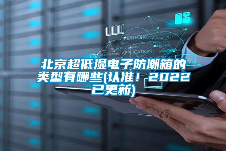 北京超低濕電子防潮箱的類型有哪些(認(rèn)準(zhǔn)！2022已更新)