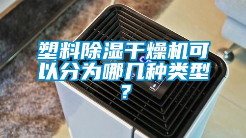 塑料除濕干燥機(jī)可以分為哪幾種類型？