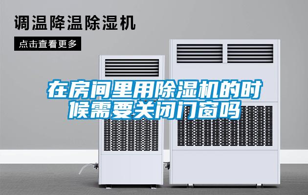 在房間里用除濕機的時候需要關閉門窗嗎