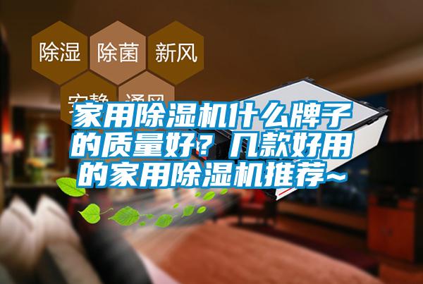 家用除濕機(jī)什么牌子的質(zhì)量好？幾款好用的家用除濕機(jī)推薦~