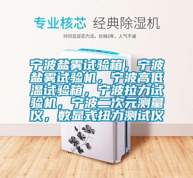 寧波鹽霧試驗(yàn)箱，寧波鹽霧試驗(yàn)機(jī)，寧波高低溫試驗(yàn)箱，寧波拉力試驗(yàn)機(jī)，寧波二次元測(cè)量?jī)x，數(shù)顯式扭力測(cè)試儀