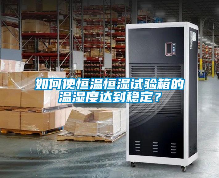 如何使恒溫恒濕試驗(yàn)箱的溫濕度達(dá)到穩(wěn)定？